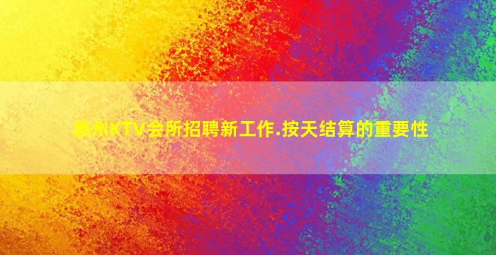 惠州KTV会所招聘新工作.按天结算的重要性